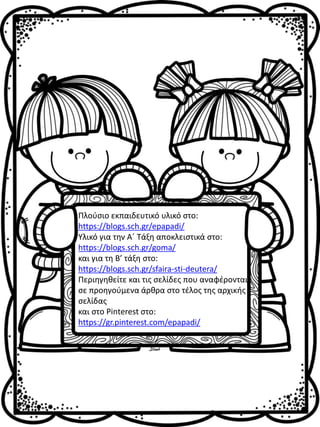 Πλούσιο εκπαιδευτικό υλικό στο:
https://blogs.sch.gr/epapadi/
Υλικό για την Α΄ Τάξη αποκλειστικά στο:
https://blogs.sch.gr/goma/
και για τη Β’ τάξη στο:
https://blogs.sch.gr/sfaira-sti-deutera/
Περιηγηθείτε και τις σελίδες που αναφέρονται
σε προηγούμενα άρθρα στο τέλος της αρχικής
σελίδας
και στο Pinterest στο:
https://gr.pinterest.com/epapadi/
 