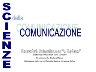 SCIENZE della COMUNICAZIONE Direttore scientifico: Prof. Mario Morcellini Coordinamento:  Barbara Mazza Elaborazione dati a cura di Rossella Basile e Annalaura Ruffolo   Osservatorio Unimonitor.com &quot;La Sapienza&quot; 