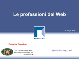 28 maggio 2013
Le professioni del Web
Pasquale Popolizio
#poster #forumpa2013
 