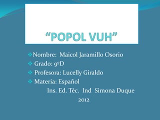 Nombre: Maicol Jaramillo Osorio
 Grado: 9ºD
 Profesora: Lucelly Giraldo
 Materia: Español
       Ins. Ed. Téc. Ind Simona Duque
                   2012
 
