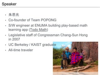 Speaker
• 朱恩光
• Co-founder of Team POPONG
• S/W engineer at ENUMA building play-based math
learning app (Todo Math)
• Legi...