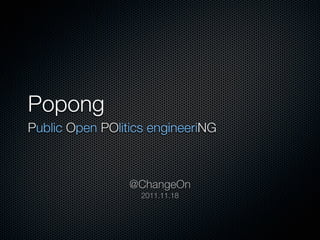 Popong
Public Open POlitics engineeriNG



                 @ChangeOn
                   2011.11.18
 