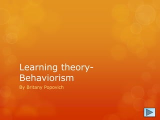 Learning theory-
Behaviorism
By Britany Popovich
 