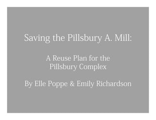 Saving the Pillsbury A. Mill:

      A Reuse Plan for the
       Pillsbury Complex

By Elle Poppe & Emily Richardson
 
