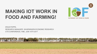 MAKING IOT WORK IN
FOOD AND FARMING!
KRIJN POPPE,
RESEARCH MANAGER, WAGENINGEN ECONOMIC RESEARCH
CTO CONFERENCE, FME, JUNI 15TH 2017
 