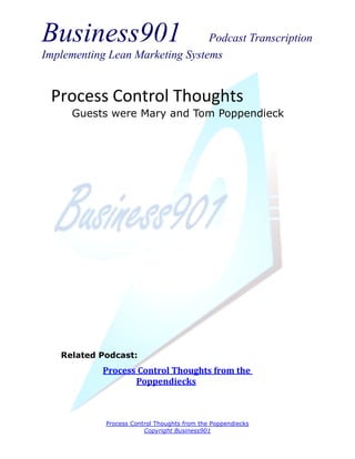 Business901                      Podcast Transcription
Implementing Lean Marketing Systems


 Process Control Thoughts
      Guests were Mary and Tom Poppendieck




   Related Podcast:
            Process Control Thoughts from the
                   Poppendiecks



            Process Control Thoughts from the Poppendiecks
                        Copyright Business901
 