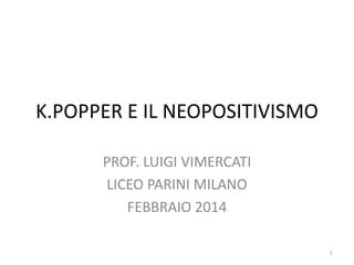 K.POPPER E IL NEOPOSITIVISMO
PROF. LUIGI VIMERCATI
LICEO PARINI MILANO
FEBBRAIO 2014
1
 