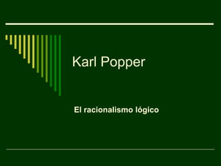Karl Popper


El racionalismo lógico
 