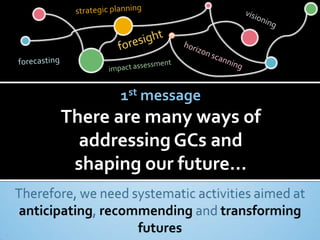 1st message
There are many ways of
  addressing GCs and
 shaping our future…
 