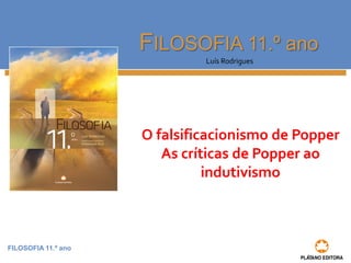FILOSOFIA 11.º ano
FILOSOFIA 11.º ano
Luís Rodrigues
O falsificacionismo de Popper
As críticas de Popper ao
indutivismo
 