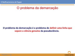 O problema da demarcação é o problema de definir uma linha que
separe a ciência genuína da pseudociência.
FILOSOFIA 11.º ano
O falsificacionismo de Popper
O problema da demarcação
 