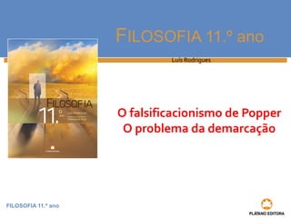 FILOSOFIA 11.º ano
FILOSOFIA 11.º ano
Luís Rodrigues
O falsificacionismo de Popper
O problema da demarcação
 