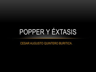 POPPER Y ÉXTASIS
CESAR AUGUSTO QUINTERO BURITICA.
 