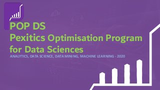 POP DS
Pexitics Optimisation Program
for Data Sciences
ANALYTICS, DATA SCIENCE, DATA MINING, MACHINE LEARNING - 2020
 