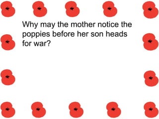 Why may the mother notice the
poppies before her son heads
for war?
 