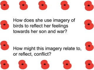 How does she use imagery of
birds to reflect her feelings
towards her son and war?
How might this imagery relate to,
or reflect, conflict?
 