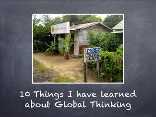 10 Things I have learned
 about Global Thinking
 