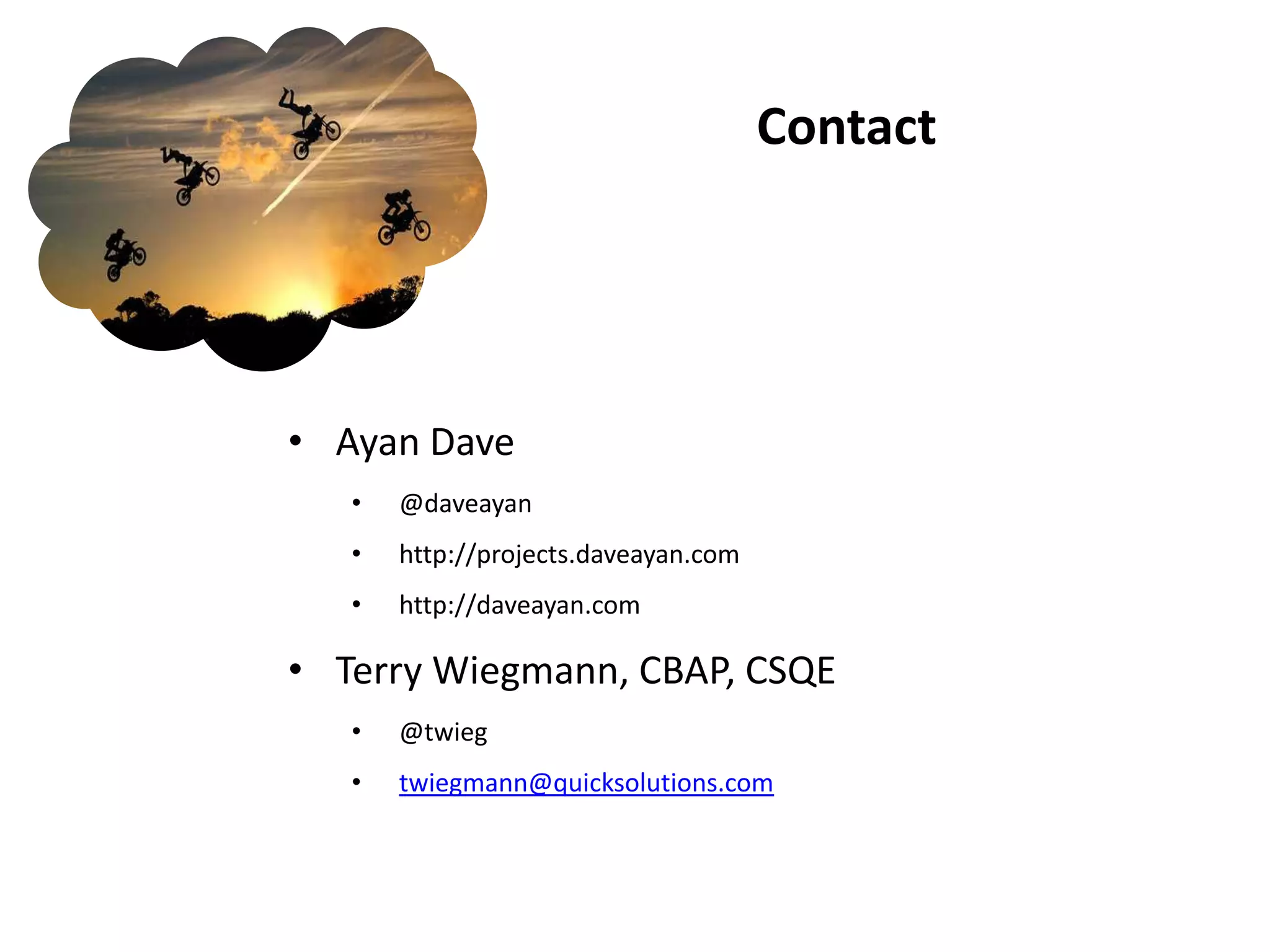 Contact




• Ayan Dave
   •   @daveayan
   •   http://projects.daveayan.com
   •   http://daveayan.com

• Terry Wiegmann, CBAP, CSQE
   •   @twieg
   •   twiegmann@quicksolutions.com
 