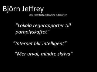 Björn Jeffrey internetstrateg Bonnier Tidskrifter ”Lokala regnrapporter till paraplyskaftet” ”Internet blir intelligent” ”Mer urval, mindre skriva” 