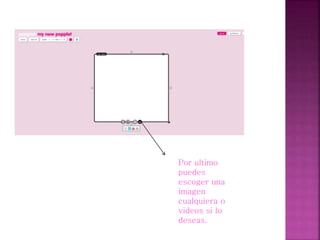 Por ultimo
puedes
escoger una
imagen
cualquiera o
videos si lo
deseas.
 