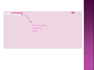 Primero que
todo das
click.
 