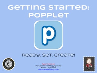 Getting Started:
Popplet
Ready, Set, Create!
Alyson Carpenter
Instructional Technology Specialist
Athens City Schools
alyson.carpenter@acs-k12.org
 