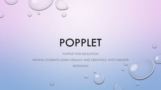 POPPLET
POPPLET FOR EDUCATION
HELPING STUDENTS LEARN VISUALLY AND CREATIVELY, WITH GREATER
RETENTION
 