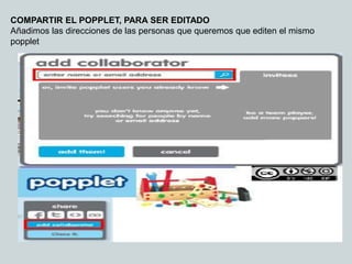 COMPARTIR EL POPPLET, PARA SER EDITADO
Añadimos las direcciones de las personas que queremos que editen el mismo
popplet
 