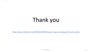  
Thank	
  you	
  
	
  hRps://www.slideshare.net/OSAMAWARDA/pepvic-­‐organ-­‐prolapseprof-­‐osama-­‐warda	
  
Osama	
  	
  Warda	
   49	
  
	
  
	
  
	
  
	
  
 