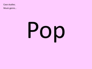 Case studies. Music genre… Pop 