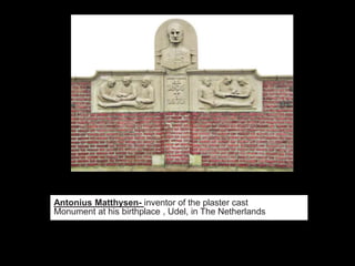 Antonius Matthysen- inventor of the plaster cast
Monument at his birthplace , Udel, in The Netherlands
 