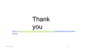 Thank
you
Osama Warda 44
https://www.slideshare.net/OSAMAWARDA/pepvic-
‐
organ-
‐
prolapseprof-
‐
osama
-
‐
warda
 