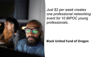 Black United Fund of Oregon
Just $2 per week creates
one professional networking
event for 10 BIPOC young
professionals.
 