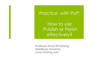 Practice with PoP:
How to use
Publish or Perish
effectively?
Professor Anne-Wil Harzing
Middlesex University
www.harzing.com
 