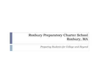 Roxbury Preparatory Charter School Roxbury, MA Preparing Students for College and Beyond 