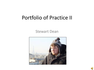 Portfolio of Practice II Stewart Dean 