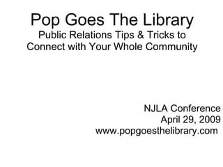 Pop Goes The Library
Public Relations Tips & Tricks to
Connect with Your Whole Community
NJLA Conference
April 29, 2009
www.popgoesthelibrary.com
 