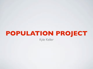 POPULATION PROJECT
       Kyle Keller
 