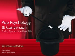 Pop Psychology
& Conversion
Tricks, Tips and the Dark Side




@OptimiseOrDie
Craig Sullivan
Belron® International
 
