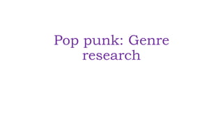 Pop punk: Genre
research
 