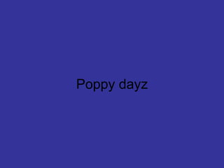 Poppy dayz 