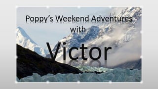 mmmmmmmmm
Poppy’s Weekend Adventures
with
Victor
 
