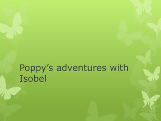 Poppy’s adventures with
Isobel
 