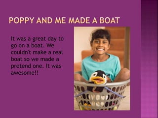 It was a great day to
go on a boat. We
couldn't make a real
boat so we made a
pretend one. It was
awesome!!
 