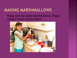  Poppy and me made marshmallows. Poppy
couldn't resist eating them!!
 
