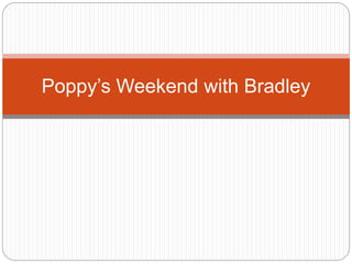 Poppy’s Weekend with Bradley
 