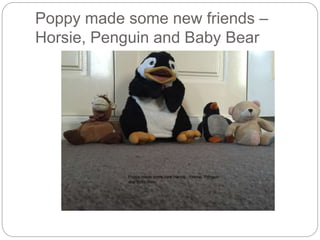 Poppy made some new friends C
Horsie, Penguin and Baby Bear
 