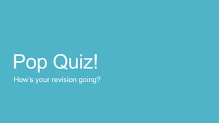 Pop Quiz!
How’s your revision going?
 