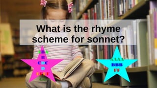 What is the rhyme 
scheme for sonnet? 
ABA 
B 
CDC 
D 
EFEF 
GG 
AAAA 
BBB 
FF 
 