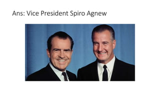 Ans: Vice President Spiro Agnew
 